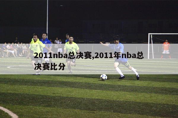2011nba总决赛,2011年nba总决赛比分